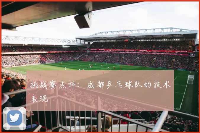 挑战赛点评：成都乒乓球队的技术表现