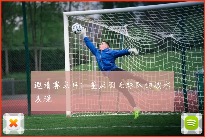 邀请赛点评：重庆羽毛球队的战术表现