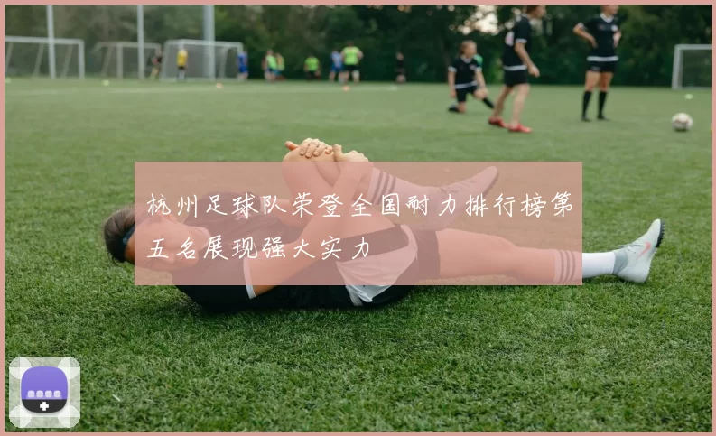 杭州足球队荣登全国耐力排行榜第五名展现强大实力