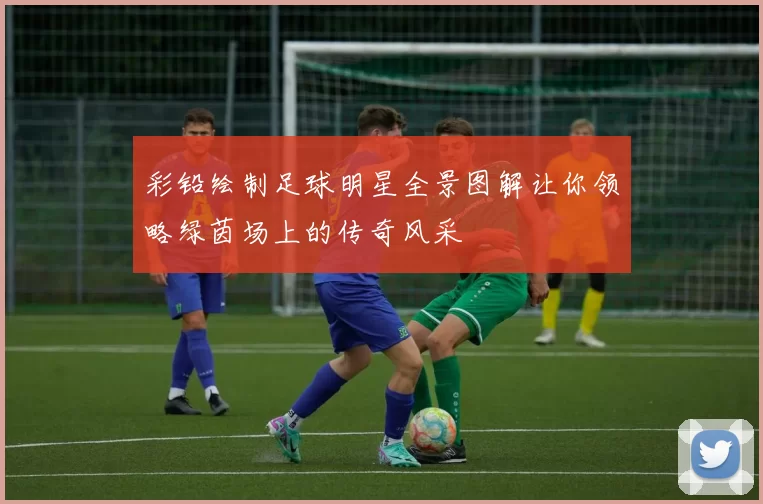 彩铅绘制足球明星全景图解让你领略绿茵场上的传奇风采