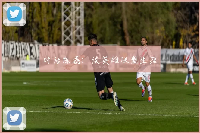 对话陈磊：谈英雄联盟生涯