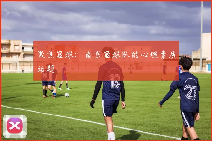 聚焦篮球：南京篮球队的心理素质话题