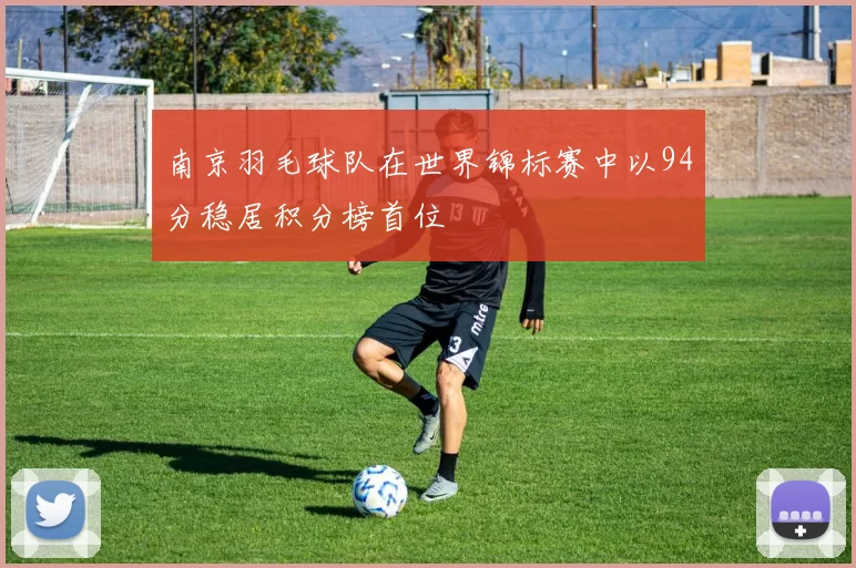 南京羽毛球队在世界锦标赛中以94分稳居积分榜首位