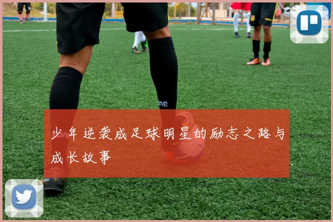 少年逆袭成足球明星的励志之路与成长故事