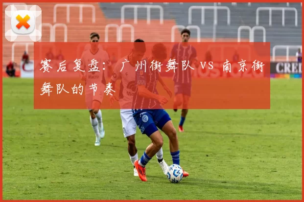 赛后复盘：广州街舞队 vs 南京街舞队的节奏